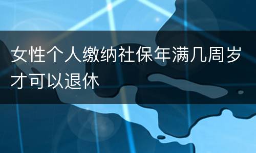 女性个人缴纳社保年满几周岁才可以退休