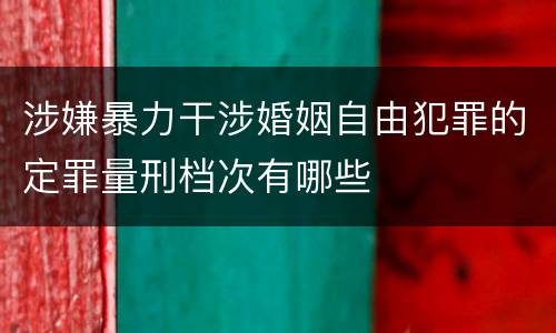 涉嫌暴力干涉婚姻自由犯罪的定罪量刑档次有哪些