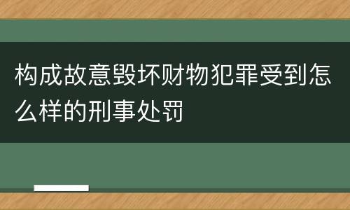 构成故意毁坏财物犯罪受到怎么样的刑事处罚