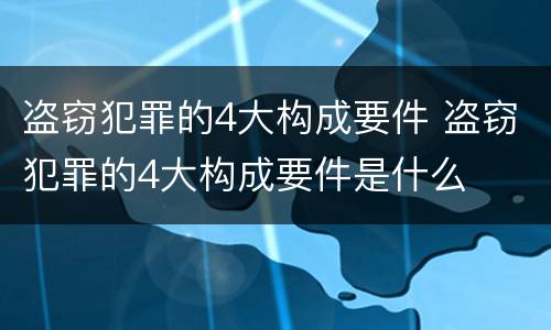 盗窃犯罪的4大构成要件 盗窃犯罪的4大构成要件是什么