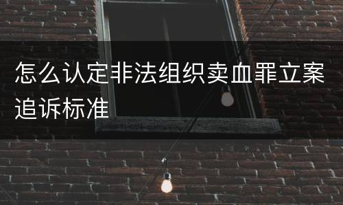 怎么认定非法组织卖血罪立案追诉标准