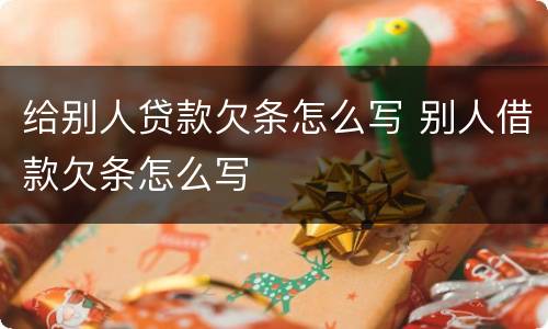 给别人贷款欠条怎么写 别人借款欠条怎么写