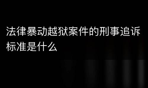 法律暴动越狱案件的刑事追诉标准是什么