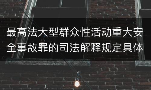最高法大型群众性活动重大安全事故罪的司法解释规定具体是什么内容