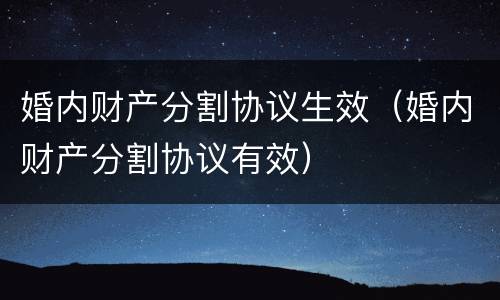 婚内财产分割协议生效（婚内财产分割协议有效）