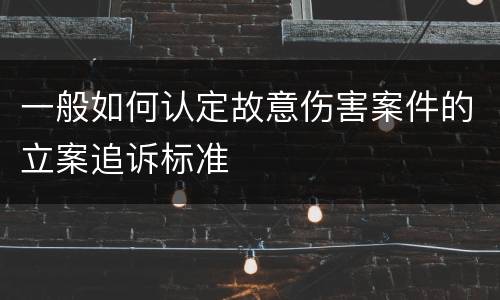 一般如何认定故意伤害案件的立案追诉标准
