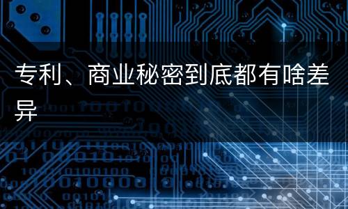 专利、商业秘密到底都有啥差异