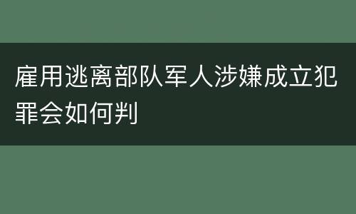 雇用逃离部队军人涉嫌成立犯罪会如何判