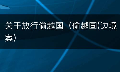 关于放行偷越国（偷越国(边境案）