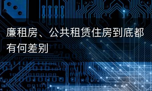 廉租房、公共租赁住房到底都有何差别