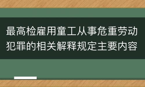 最高检雇用童工从事危重劳动犯罪的相关解释规定主要内容都有哪些