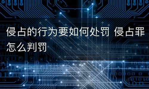 侵占的行为要如何处罚 侵占罪怎么判罚