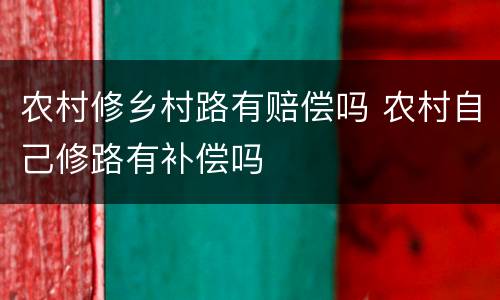农村修乡村路有赔偿吗 农村自己修路有补偿吗