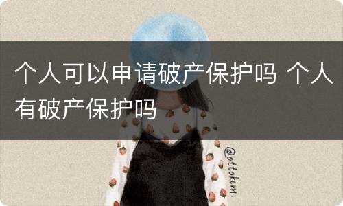 个人可以申请破产保护吗 个人有破产保护吗