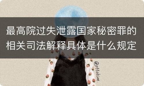 最高院过失泄露国家秘密罪的相关司法解释具体是什么规定