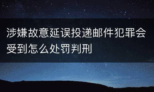 涉嫌故意延误投递邮件犯罪会受到怎么处罚判刑