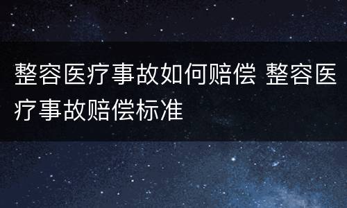 整容医疗事故如何赔偿 整容医疗事故赔偿标准