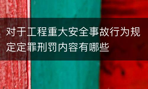 对于工程重大安全事故行为规定定罪刑罚内容有哪些
