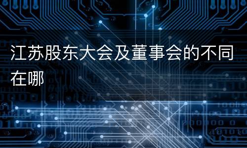 江苏股东大会及董事会的不同在哪