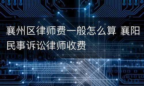 襄州区律师费一般怎么算 襄阳民事诉讼律师收费