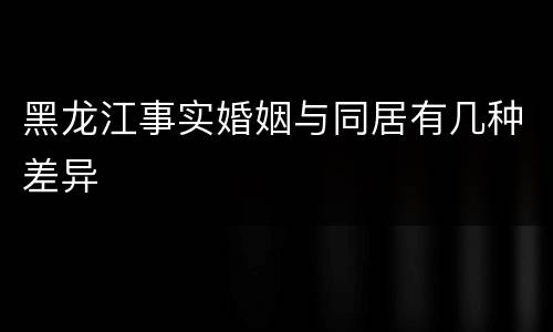 黑龙江事实婚姻与同居有几种差异