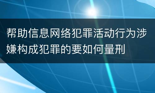 帮助信息网络犯罪活动行为涉嫌构成犯罪的要如何量刑