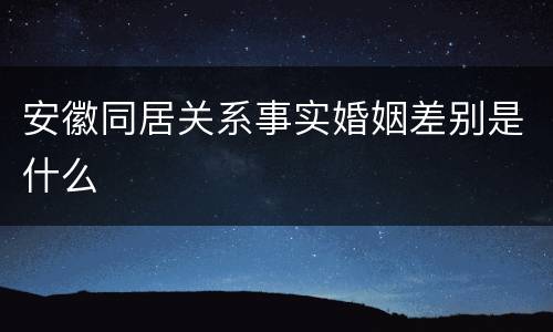 安徽同居关系事实婚姻差别是什么