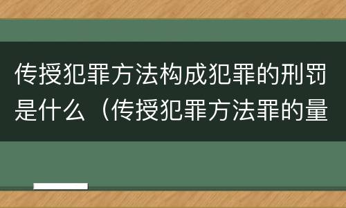 传授犯罪方法构成犯罪的刑罚是什么（传授犯罪方法罪的量刑）
