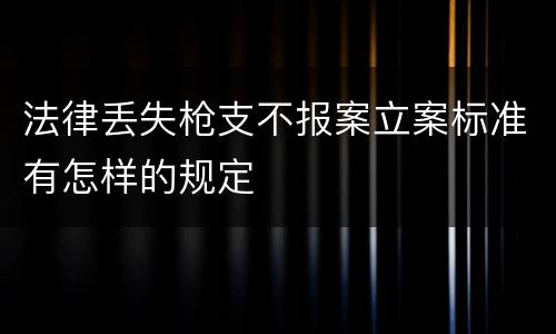 法律丢失枪支不报案立案标准有怎样的规定