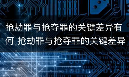 抢劫罪与抢夺罪的关键差异有何 抢劫罪与抢夺罪的关键差异有何表现
