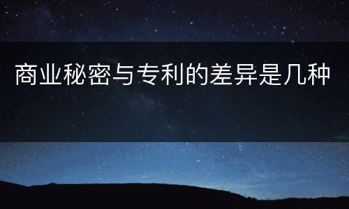 商业秘密与专利的差异是几种