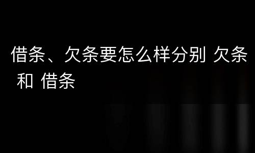 借条、欠条要怎么样分别 欠条 和 借条