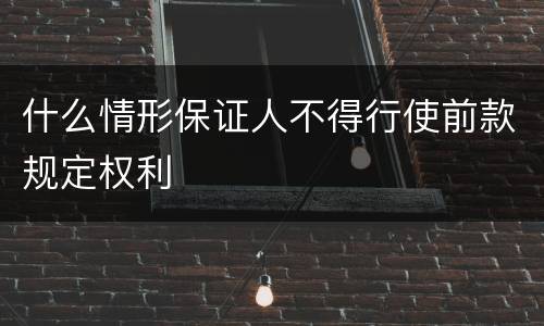 什么情形保证人不得行使前款规定权利