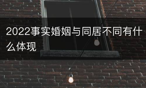 2022事实婚姻与同居不同有什么体现