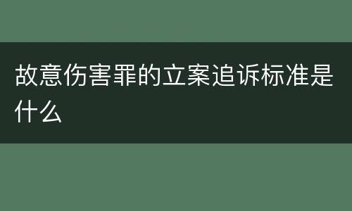 故意伤害罪的立案追诉标准是什么
