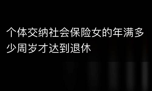 个体交纳社会保险女的年满多少周岁才达到退休