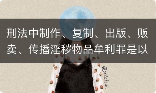 刑法中制作、复制、出版、贩卖、传播淫秽物品牟利罪是以什么标准立案的