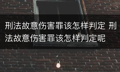 刑法故意伤害罪该怎样判定 刑法故意伤害罪该怎样判定呢