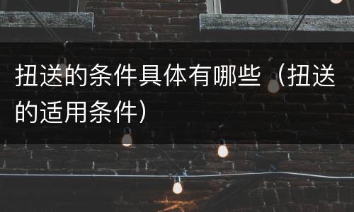 扭送的条件具体有哪些（扭送的适用条件）