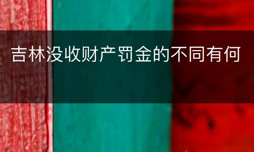 吉林没收财产罚金的不同有何