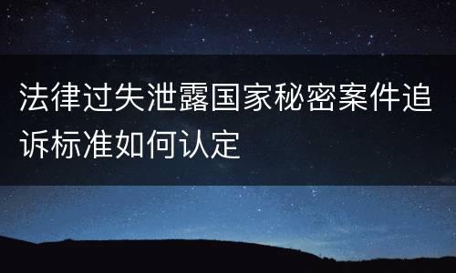 法律过失泄露国家秘密案件追诉标准如何认定