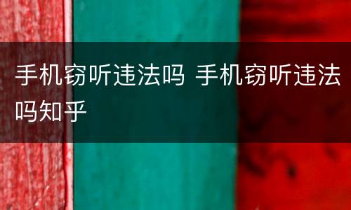 手机窃听违法吗 手机窃听违法吗知乎
