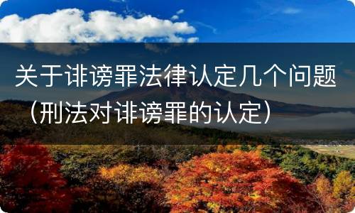 关于诽谤罪法律认定几个问题（刑法对诽谤罪的认定）
