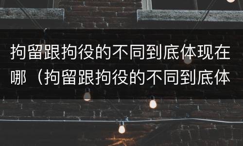 拘留跟拘役的不同到底体现在哪（拘留跟拘役的不同到底体现在哪里）