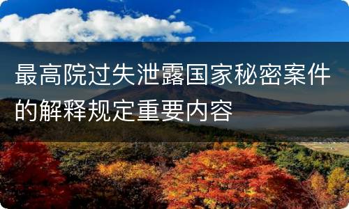 最高院过失泄露国家秘密案件的解释规定重要内容