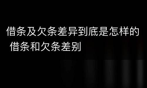 借条及欠条差异到底是怎样的 借条和欠条差别