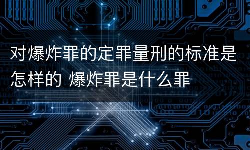 对爆炸罪的定罪量刑的标准是怎样的 爆炸罪是什么罪