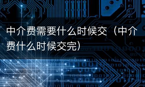 中介费需要什么时候交（中介费什么时候交完）