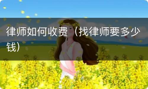 律师如何收费（找律师要多少钱）