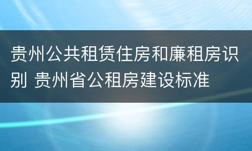 贵州公共租赁住房和廉租房识别 贵州省公租房建设标准